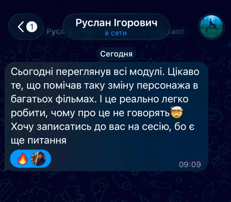 Відгук Руслана в Telegram: «Сьогодні переглянув всі модулі. Цікаво те, що помічав таку зміну персонажа в багатьох фільмах. І це реально легко робити, чому про це не говорять. Хочу записатись до вас на сесію, бо є ще питання»